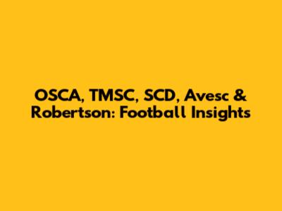 OSCA, TMSC, SCD, Avesc & Robertson: Football Insights