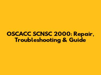 OSCACC SCNSC 2000: Repair, Troubleshooting & Guide