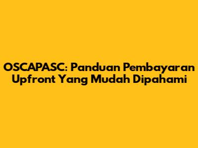 OSCAPASC: Panduan Pembayaran Upfront Yang Mudah Dipahami