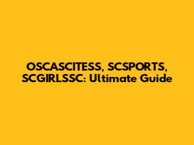 OSCASCITESS, SCSPORTS, SCGIRLSSC: Ultimate Guide
