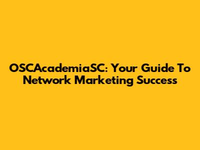 OSCAcademiaSC: Your Guide To Network Marketing Success