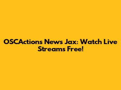 OSCActions News Jax: Watch Live Streams Free!