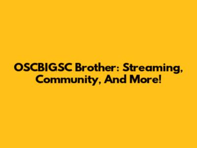 OSCBIGSC Brother: Streaming, Community, And More!