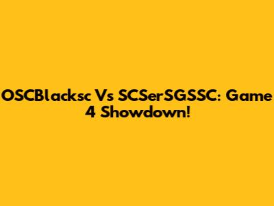 OSCBlacksc Vs SCSerSGSSC: Game 4 Showdown!