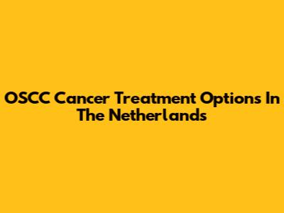 OSCC Cancer Treatment Options In The Netherlands