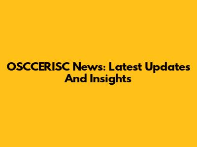OSCCERISC News: Latest Updates And Insights