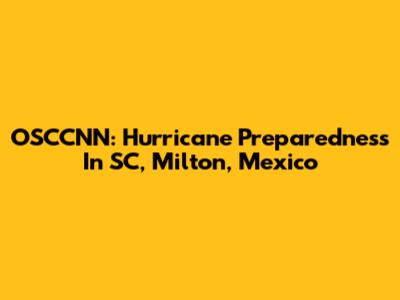 OSCCNN: Hurricane Preparedness In SC, Milton, Mexico