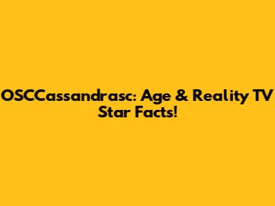 OSCCassandrasc: Age & Reality TV Star Facts!