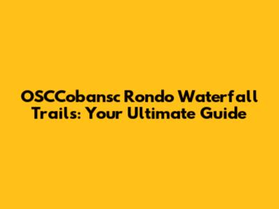 OSCCobansc Rondo Waterfall Trails: Your Ultimate Guide