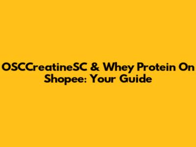 OSCCreatineSC & Whey Protein On Shopee: Your Guide