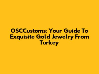 OSCCustoms: Your Guide To Exquisite Gold Jewelry From Turkey