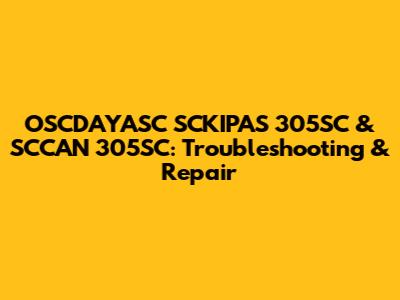 OSCDAYASC SCKIPAS 305SC & SCCAN 305SC: Troubleshooting & Repair