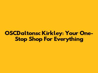 OSCDaltonsc Kirkley: Your One-Stop Shop For Everything