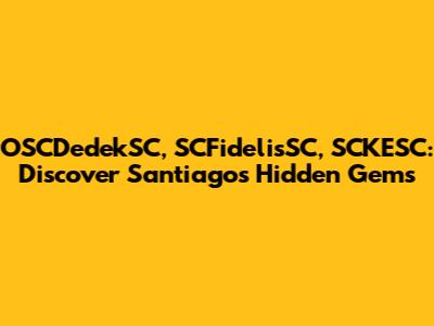 OSCDedekSC, SCFidelisSC, SCKESC: Discover Santiago's Hidden Gems
