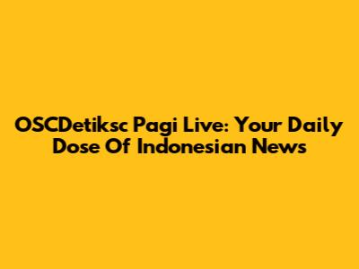 OSCDetiksc Pagi Live: Your Daily Dose Of Indonesian News