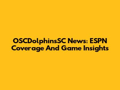 OSCDolphinsSC News: ESPN Coverage And Game Insights