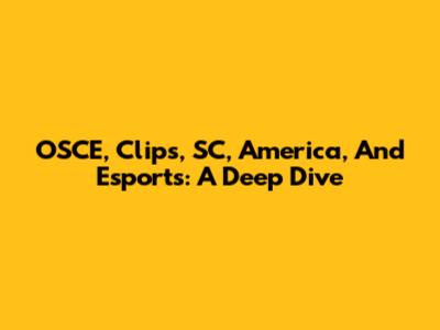 OSCE, Clips, SC, America, And Esports: A Deep Dive