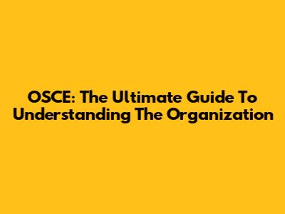 OSCE: The Ultimate Guide To Understanding The Organization