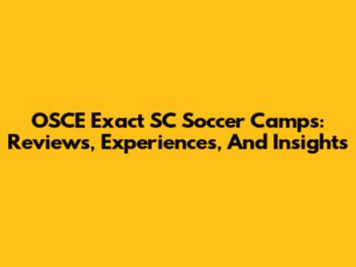 OSCE Exact SC Soccer Camps: Reviews, Experiences, And Insights