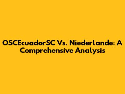 OSCEcuadorSC Vs. Niederlande: A Comprehensive Analysis