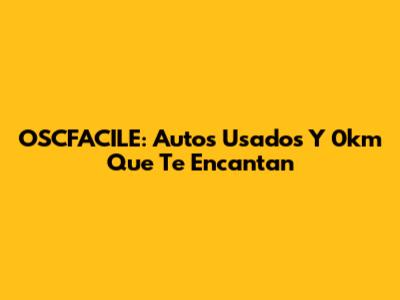 OSCFACILE: Autos Usados Y 0km Que Te Encantan