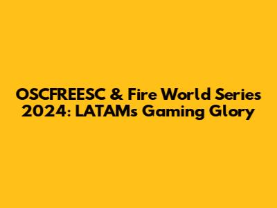 OSCFREESC & Fire World Series 2024: LATAM's Gaming Glory
