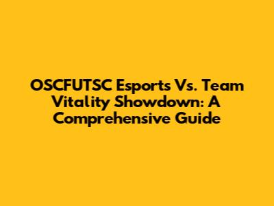 OSCFUTSC Esports Vs. Team Vitality Showdown: A Comprehensive Guide