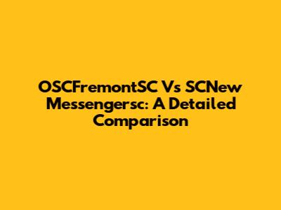 OSCFremontSC Vs SCNew Messengersc: A Detailed Comparison
