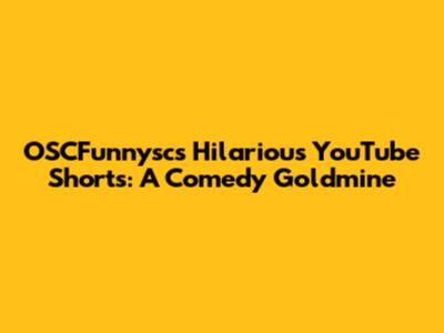 OSCFunnysc's Hilarious YouTube Shorts: A Comedy Goldmine