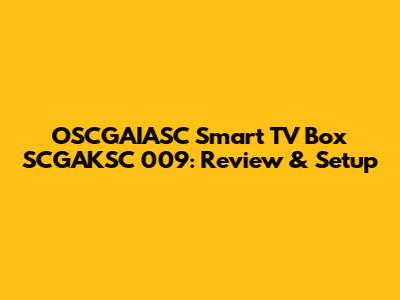 OSCGAIASC Smart TV Box SCGAKSC 009: Review & Setup