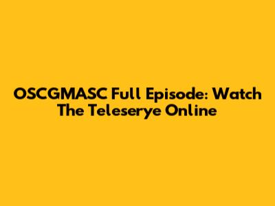 OSCGMASC Full Episode: Watch The Teleserye Online
