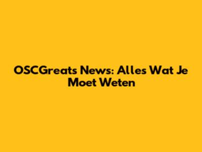 OSCGreats News: Alles Wat Je Moet Weten
