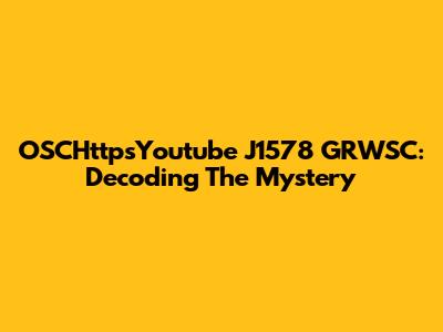 OSCHttpsYoutube J1578 GRWSC: Decoding The Mystery