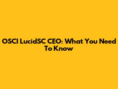 OSCI LucidSC CEO: What You Need To Know