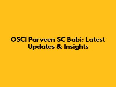 OSCI Parveen SC Babi: Latest Updates & Insights