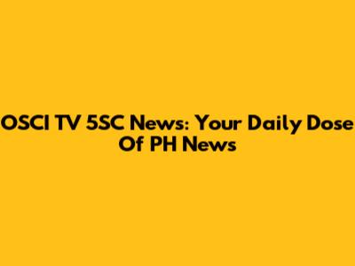 OSCI TV 5SC News: Your Daily Dose Of PH News