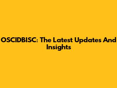 OSCIDBISC: The Latest Updates And Insights