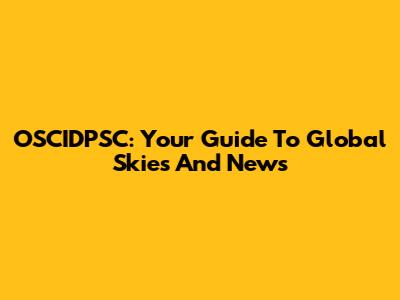 OSCIDPSC: Your Guide To Global Skies And News
