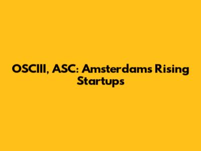 OSCIII, ASC: Amsterdam's Rising Startups