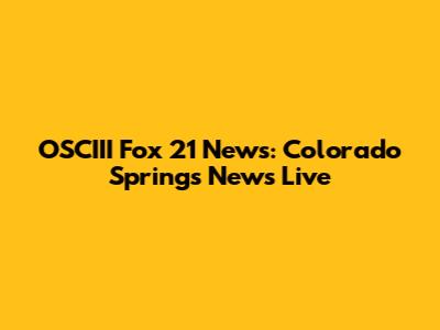 OSCIII Fox 21 News: Colorado Springs News Live