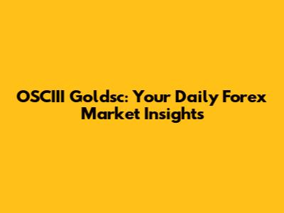 OSCIII Goldsc: Your Daily Forex Market Insights