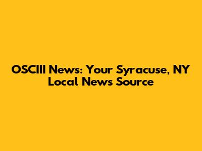 OSCIII News: Your Syracuse, NY Local News Source