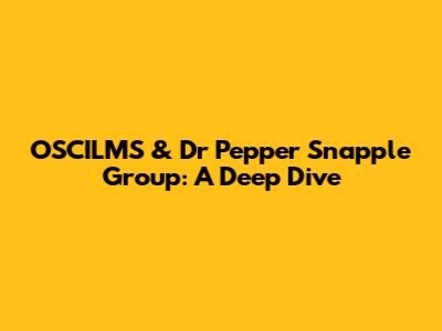 OSCILMS & Dr Pepper Snapple Group: A Deep Dive