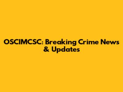 OSCIMCSC: Breaking Crime News & Updates