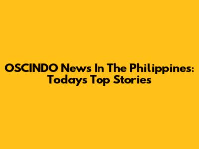 OSCINDO News In The Philippines: Today's Top Stories