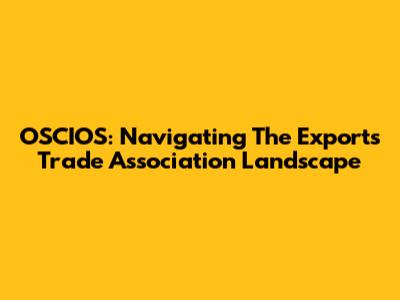 OSCIOS: Navigating The Exports Trade Association Landscape