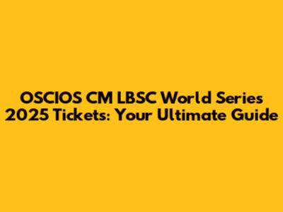 OSCIOS CM LBSC World Series 2025 Tickets: Your Ultimate Guide