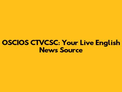OSCIOS CTVCSC: Your Live English News Source