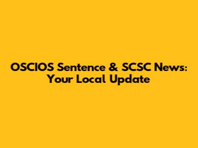 OSCIOS Sentence & SCSC News: Your Local Update
