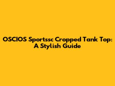 OSCIOS Sportssc Cropped Tank Top: A Stylish Guide